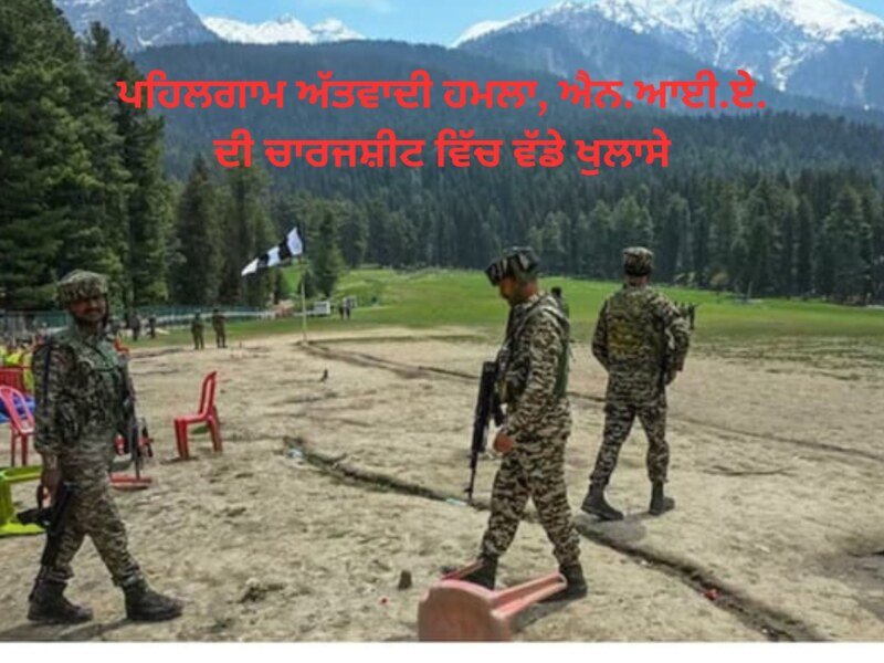 ਪਹਿਲਗਾਮ ਅੱਤਵਾਦੀ ਹਮਲਾ, ਐਨ.ਆਈ.ਏ. ਦੀ ਚਾਰਜਸ਼ੀਟ ਵਿੱਚ ਵੱਡੇ ਖੁਲਾਸੇ